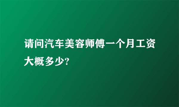 请问汽车美容师傅一个月工资大概多少?