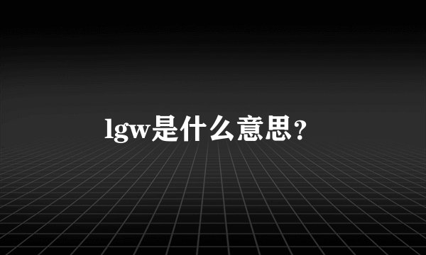 lgw是什么意思？