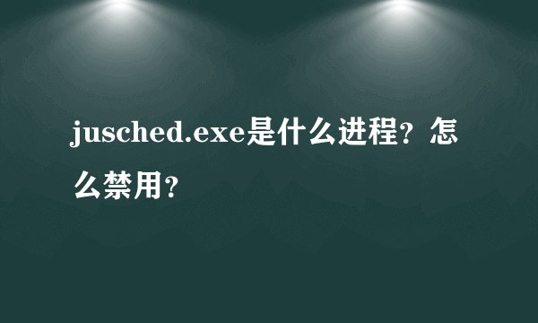 jusched.exe是什么进程？怎么禁用？