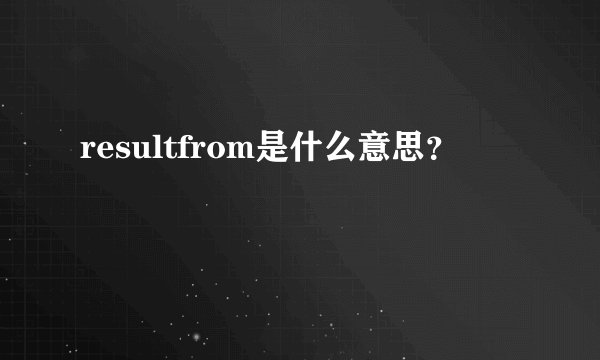 resultfrom是什么意思？