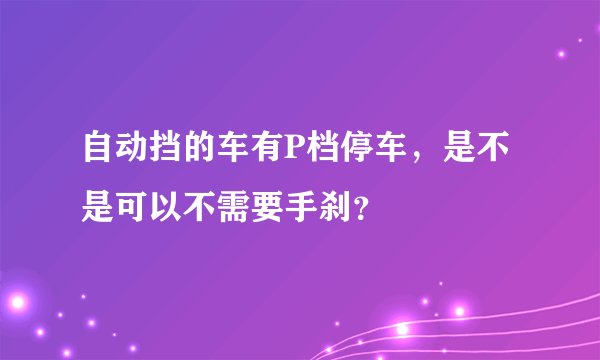 自动挡的车有P档停车，是不是可以不需要手刹？