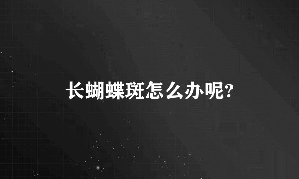 长蝴蝶斑怎么办呢?