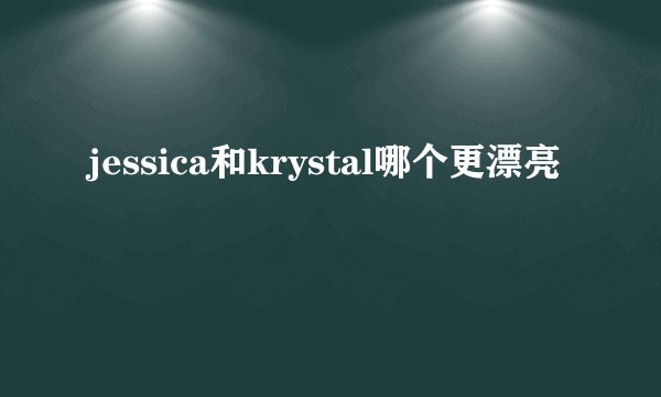 jessica和krystal哪个更漂亮