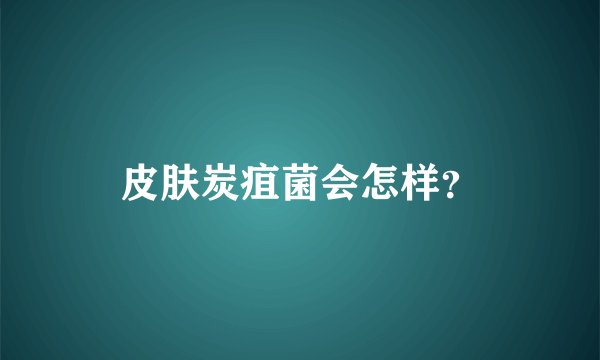 皮肤炭疽菌会怎样？