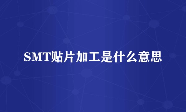 SMT贴片加工是什么意思