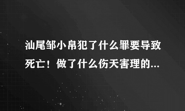 汕尾邹小帛犯了什么罪要导致死亡！做了什么伤天害理的事情！请回答！