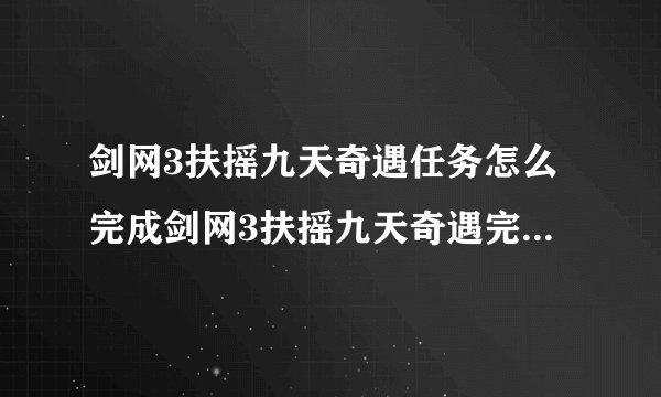 剑网3扶摇九天奇遇任务怎么完成剑网3扶摇九天奇遇完成攻略？