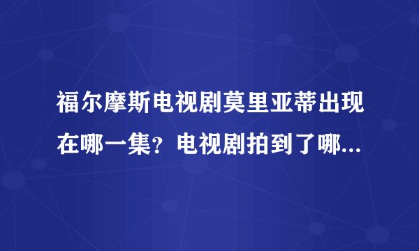 福尔摩斯电视剧莫里亚蒂出现在哪一集？电视剧拍到了哪？总体上剧情介绍一下谢谢？
