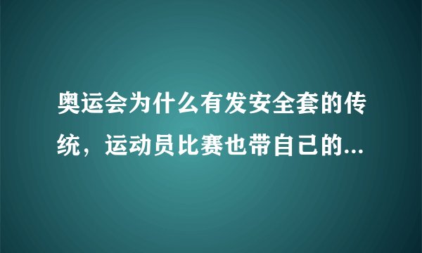 奥运会为什么有发安全套的传统，运动员比赛也带自己的性伴侣吗还是其他原因？