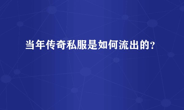 当年传奇私服是如何流出的？