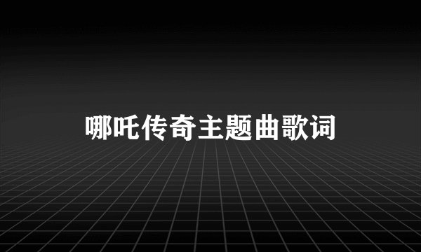 哪吒传奇主题曲歌词