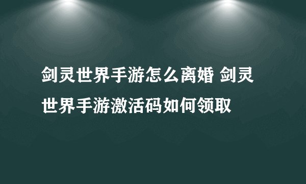 剑灵世界手游怎么离婚 剑灵世界手游激活码如何领取