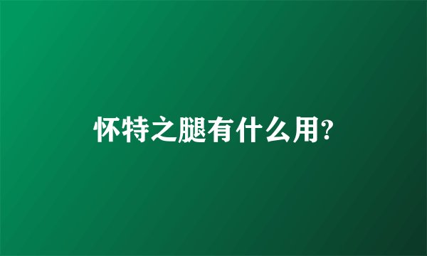 怀特之腿有什么用?