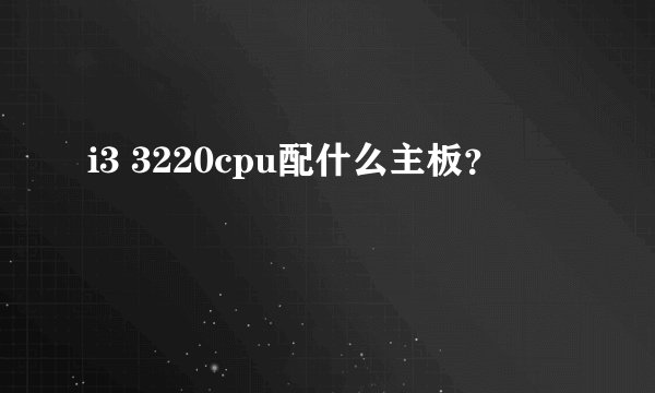 i3 3220cpu配什么主板？