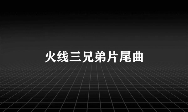 火线三兄弟片尾曲