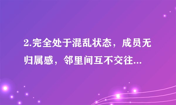2.完全处于混乱状态，成员无归属感，邻里间互不交往的社区是（）