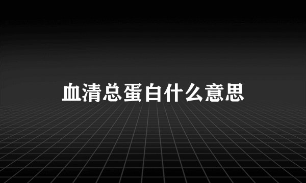 血清总蛋白什么意思