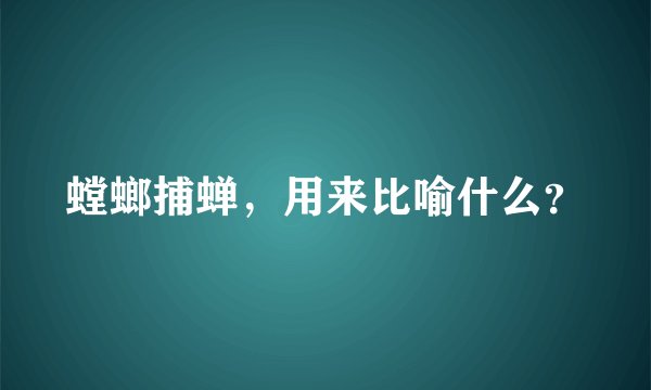 螳螂捕蝉，用来比喻什么？
