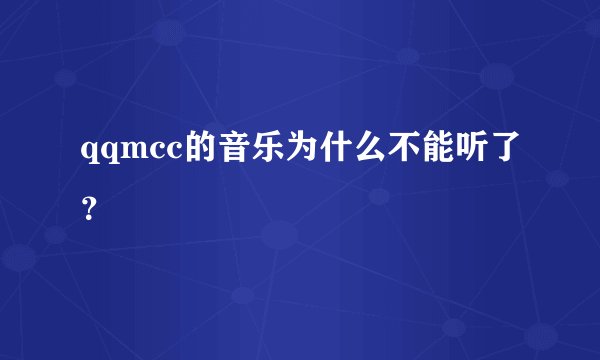 qqmcc的音乐为什么不能听了？