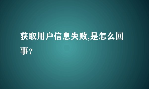 获取用户信息失败,是怎么回事？