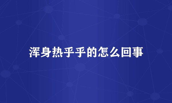 浑身热乎乎的怎么回事