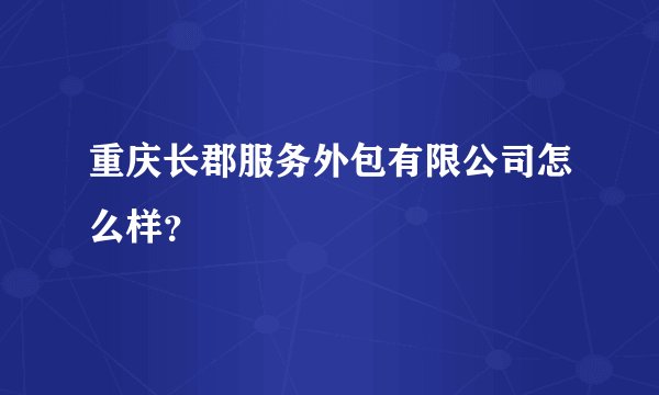 重庆长郡服务外包有限公司怎么样？