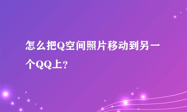 怎么把Q空间照片移动到另一个QQ上？