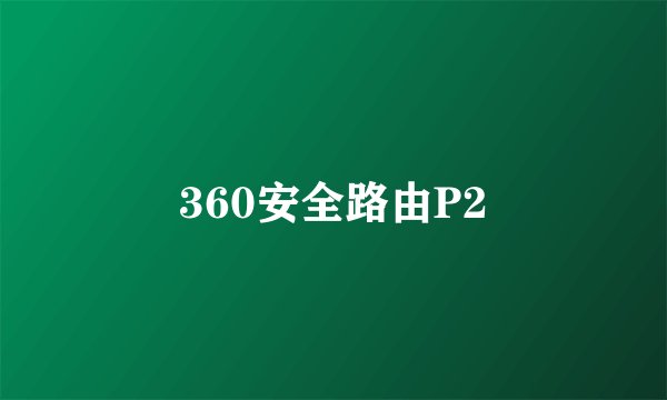 360安全路由P2