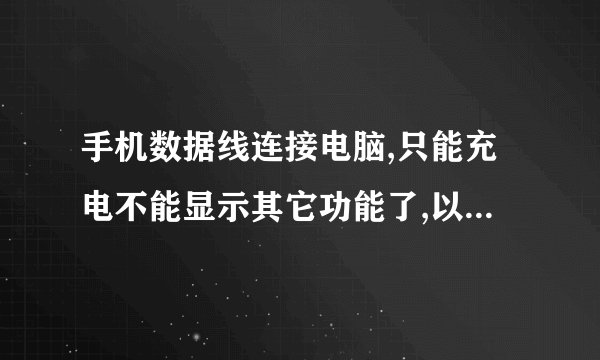 手机数据线连接电脑,只能充电不能显示其它功能了,以前都能用的,近来不怎么怎么了。