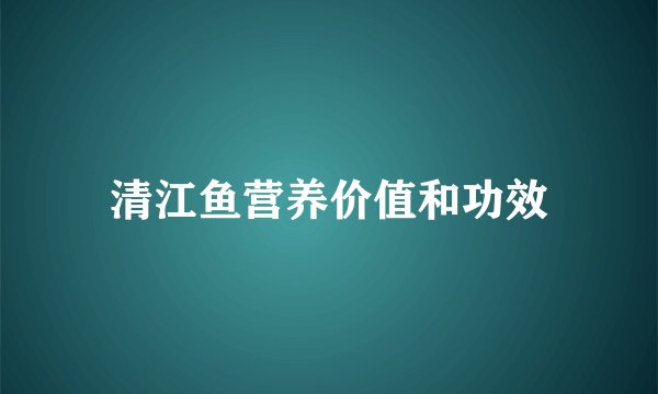 清江鱼营养价值和功效