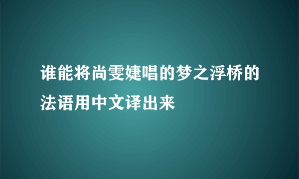 谁能将尚雯婕唱的梦之浮桥的法语用中文译出来