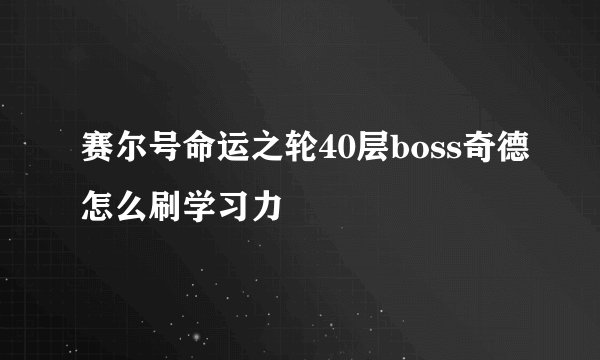 赛尔号命运之轮40层boss奇德怎么刷学习力