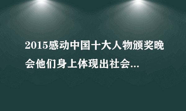 2015感动中国十大人物颁奖晚会他们身上体现出社会主义核心价值观的哪些内容