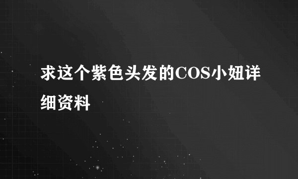 求这个紫色头发的COS小妞详细资料