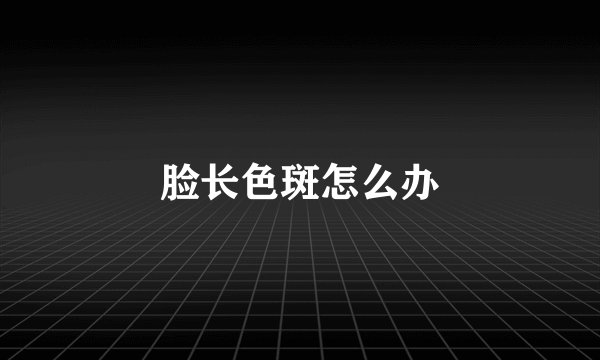 脸长色斑怎么办