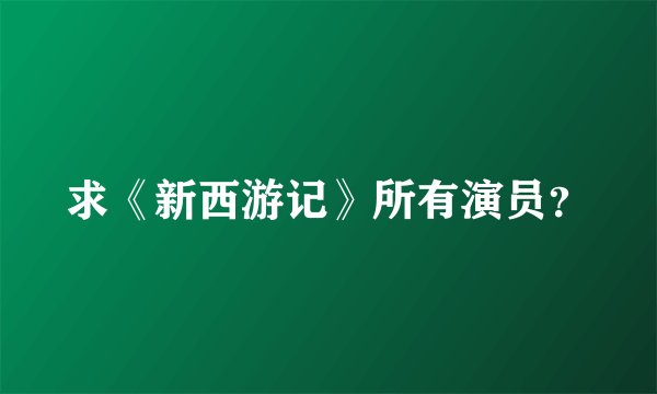 求《新西游记》所有演员？