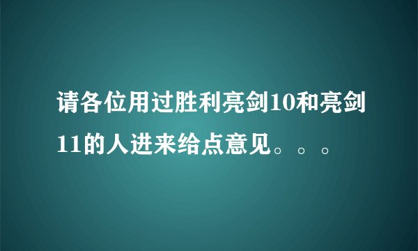 请各位用过胜利亮剑10和亮剑11的人进来给点意见。。。