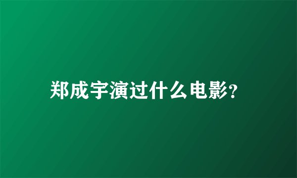 郑成宇演过什么电影？