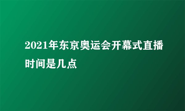 2021年东京奥运会开幕式直播时间是几点