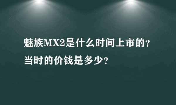 魅族MX2是什么时间上市的？当时的价钱是多少？