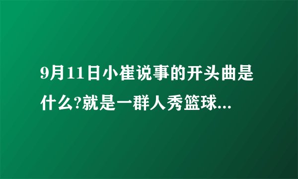 9月11日小崔说事的开头曲是什么?就是一群人秀篮球的背景音乐?那个音乐很火，我忘了什么名了