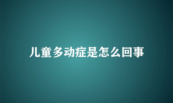 儿童多动症是怎么回事