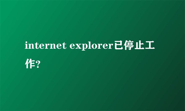 internet explorer已停止工作？
