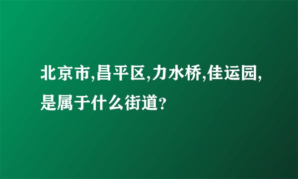 北京市,昌平区,力水桥,佳运园,是属于什么街道？