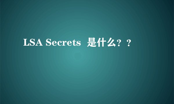 LSA Secrets  是什么？？