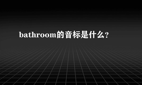 bathroom的音标是什么？