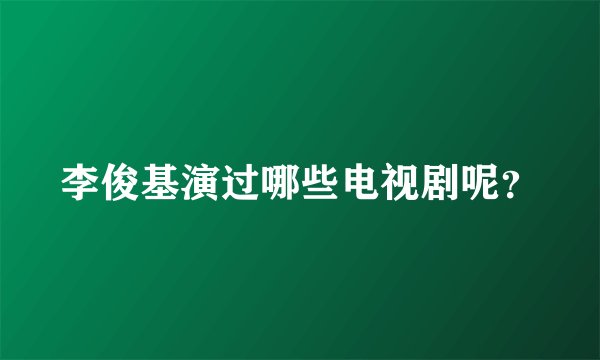 李俊基演过哪些电视剧呢？