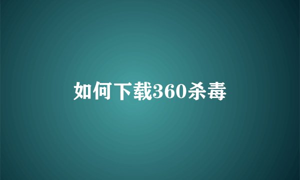 如何下载360杀毒