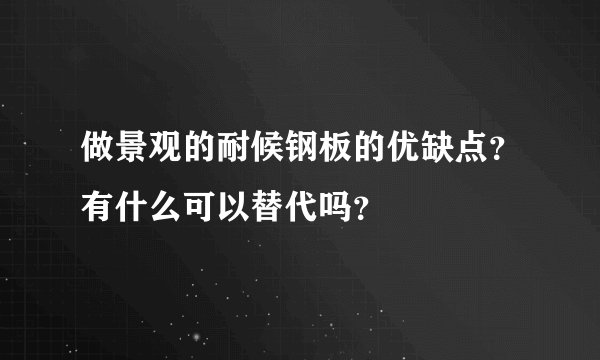 做景观的耐候钢板的优缺点？有什么可以替代吗？