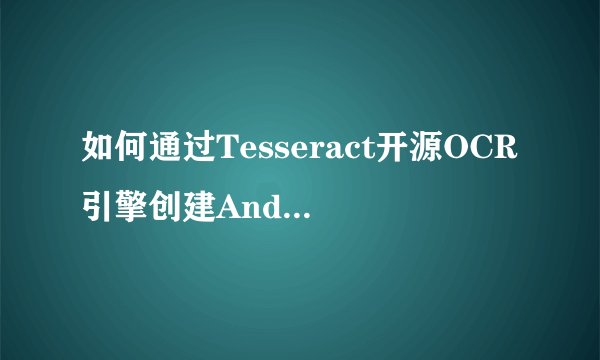 如何通过Tesseract开源OCR引擎创建Android